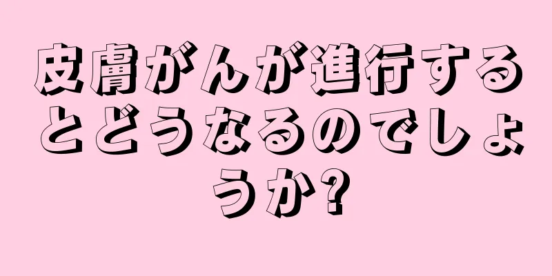 皮膚がんが進行するとどうなるのでしょうか?