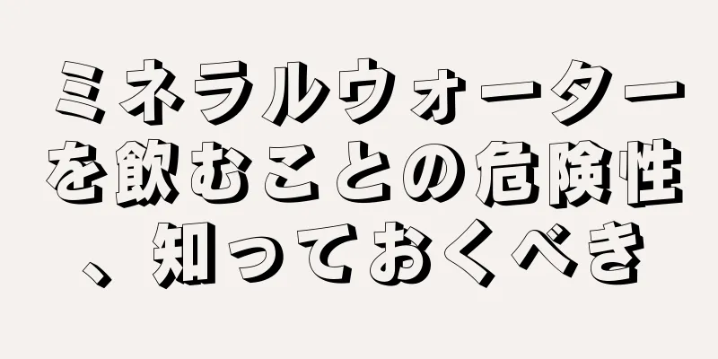 ミネラルウォーターを飲むことの危険性、知っておくべき