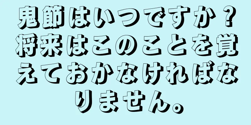 鬼節はいつですか？将来はこのことを覚えておかなければなりません。