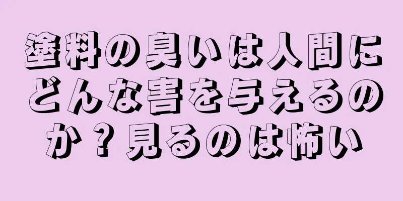 塗料の臭いは人間にどんな害を与えるのか？見るのは怖い