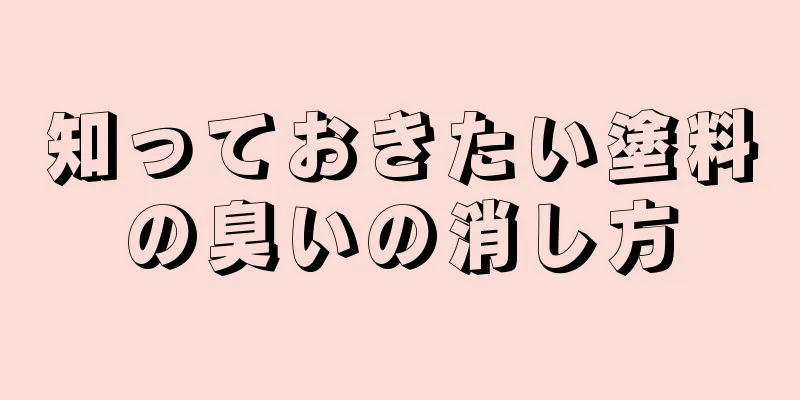 知っておきたい塗料の臭いの消し方