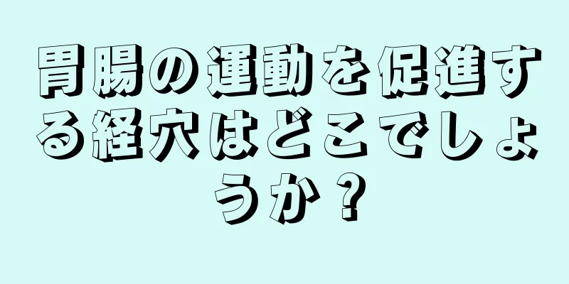 胃腸の運動を促進する経穴はどこでしょうか？