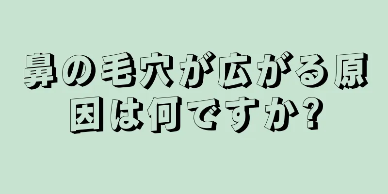 鼻の毛穴が広がる原因は何ですか?