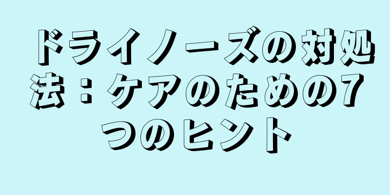 ドライノーズの対処法：ケアのための7つのヒント