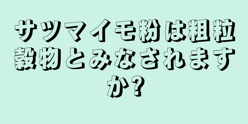 サツマイモ粉は粗粒穀物とみなされますか?