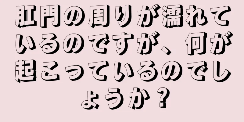 肛門の周りが濡れているのですが、何が起こっているのでしょうか？