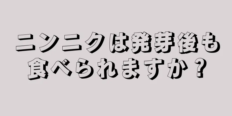 ニンニクは発芽後も食べられますか？