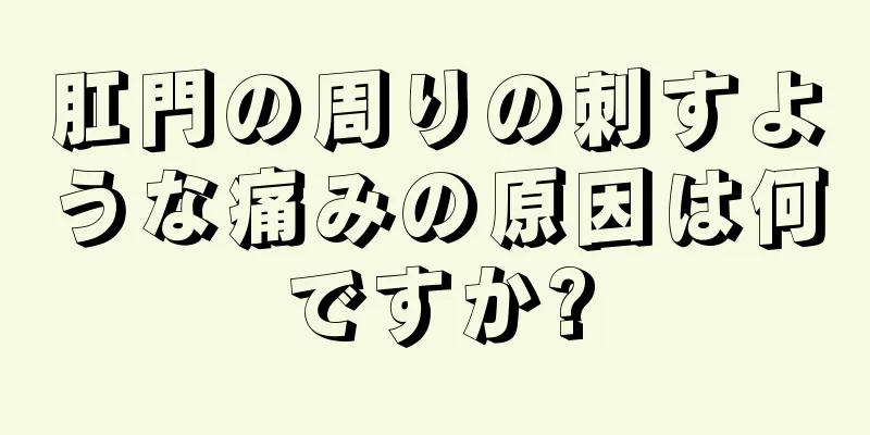 肛門の周りの刺すような痛みの原因は何ですか?