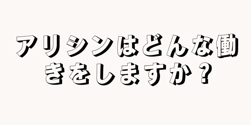 アリシンはどんな働きをしますか？