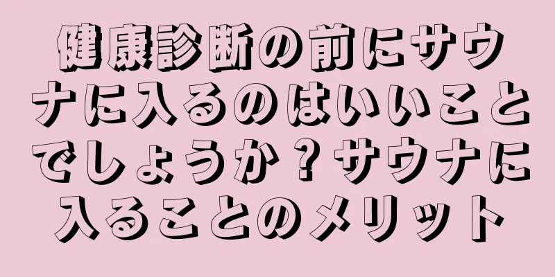 健康診断の前にサウナに入るのはいいことでしょうか？サウナに入ることのメリット