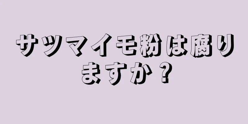 サツマイモ粉は腐りますか？