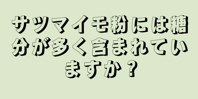 サツマイモ粉には糖分が多く含まれていますか？