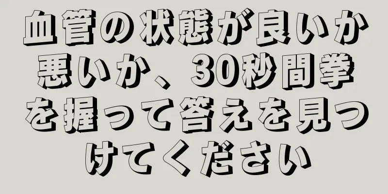 血管の状態が良いか悪いか、30秒間拳を握って答えを見つけてください