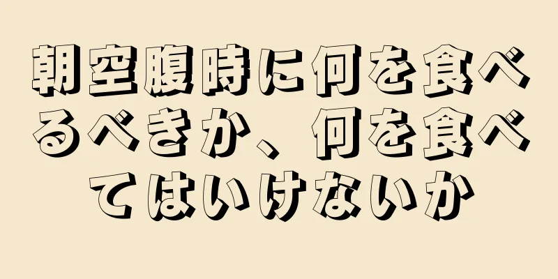 朝空腹時に何を食べるべきか、何を食べてはいけないか