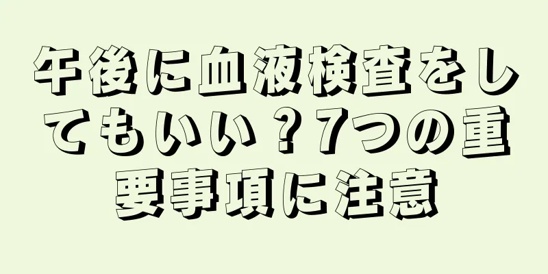 午後に血液検査をしてもいい？7つの重要事項に注意