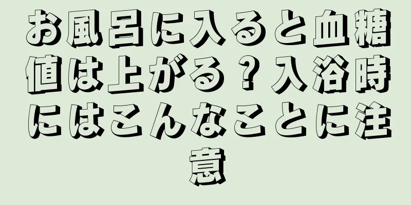 お風呂に入ると血糖値は上がる？入浴時にはこんなことに注意