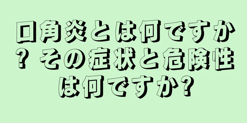 口角炎とは何ですか? その症状と危険性は何ですか?