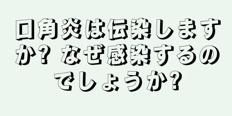 口角炎は伝染しますか? なぜ感染するのでしょうか?