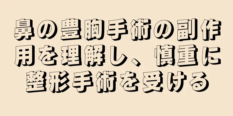 鼻の豊胸手術の副作用を理解し、慎重に整形手術を受ける