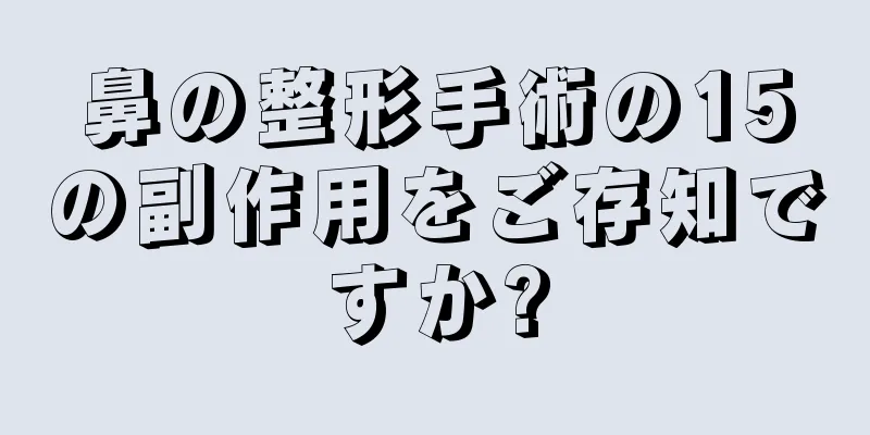 鼻の整形手術の15の副作用をご存知ですか?