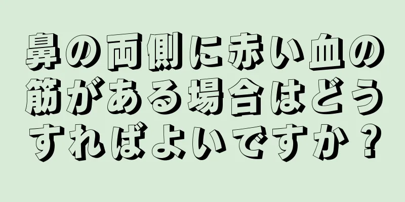 鼻の両側に赤い血の筋がある場合はどうすればよいですか？