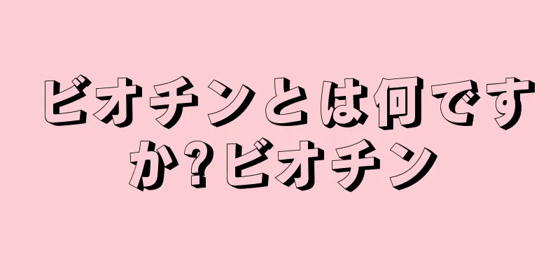 ビオチンとは何ですか?ビオチン