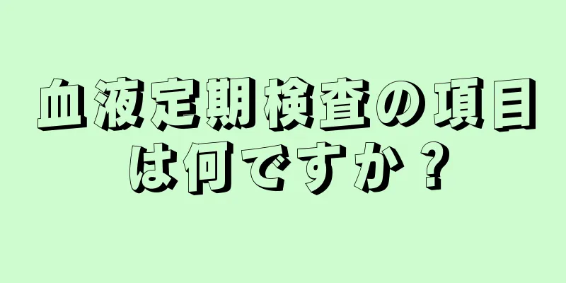 血液定期検査の項目は何ですか？