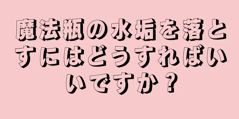 魔法瓶の水垢を落とすにはどうすればいいですか？