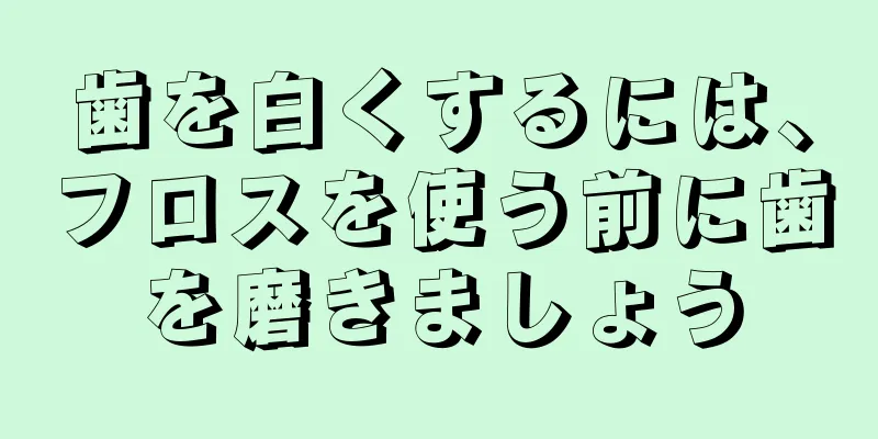 歯を白くするには、フロスを使う前に歯を磨きましょう