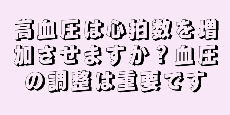 高血圧は心拍数を増加させますか？血圧の調整は重要です