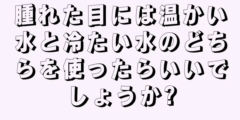 腫れた目には温かい水と冷たい水のどちらを使ったらいいでしょうか?