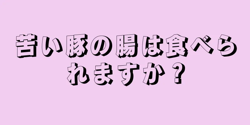 苦い豚の腸は食べられますか？