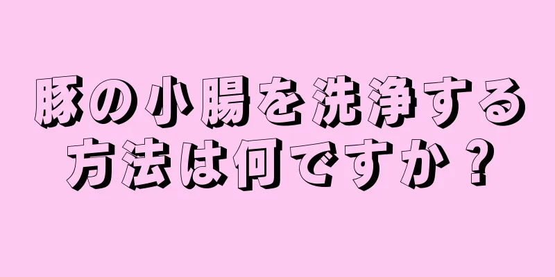 豚の小腸を洗浄する方法は何ですか？