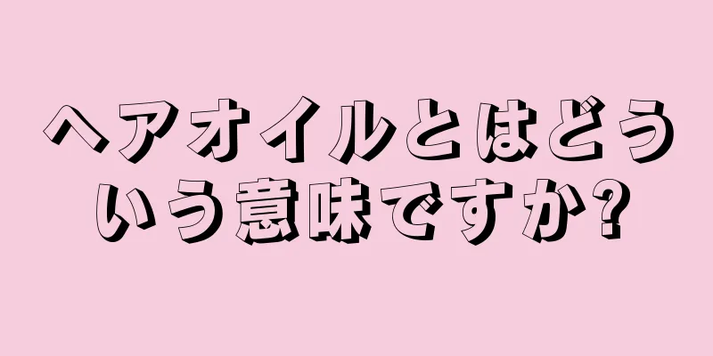 ヘアオイルとはどういう意味ですか?