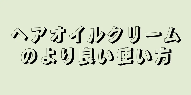 ヘアオイルクリームのより良い使い方