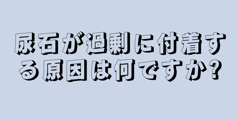 尿石が過剰に付着する原因は何ですか?