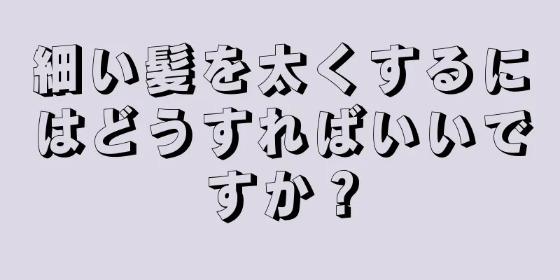 細い髪を太くするにはどうすればいいですか？