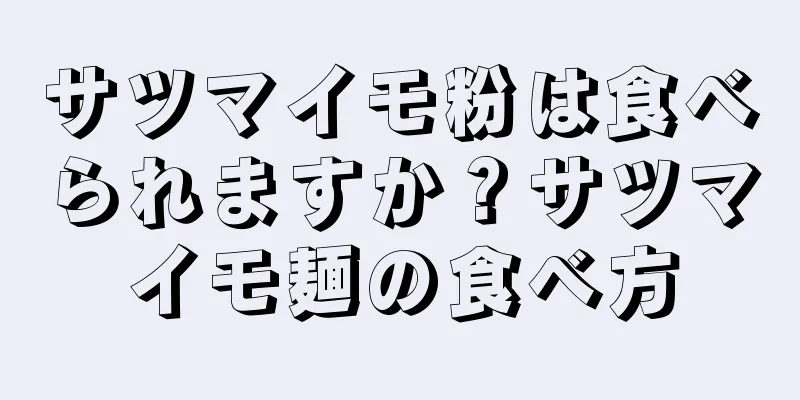 サツマイモ粉は食べられますか？サツマイモ麺の食べ方