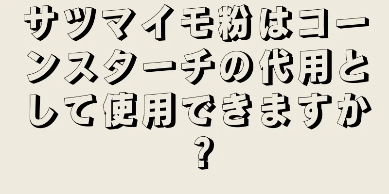 サツマイモ粉はコーンスターチの代用として使用できますか？