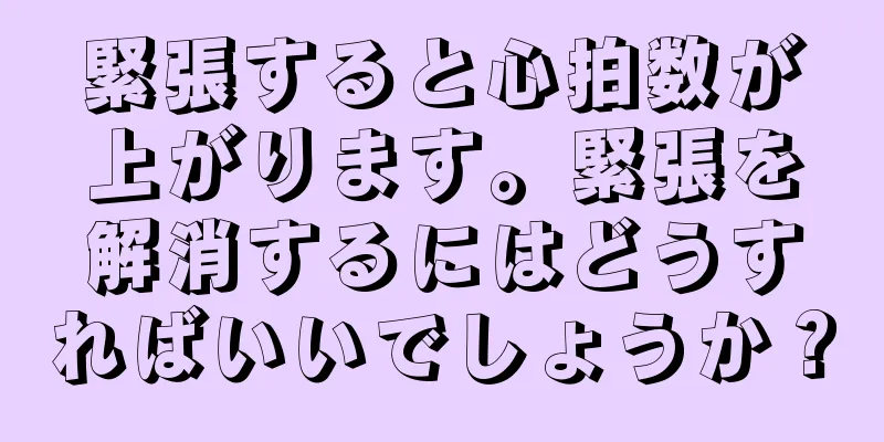 緊張すると心拍数が上がります。緊張を解消するにはどうすればいいでしょうか？