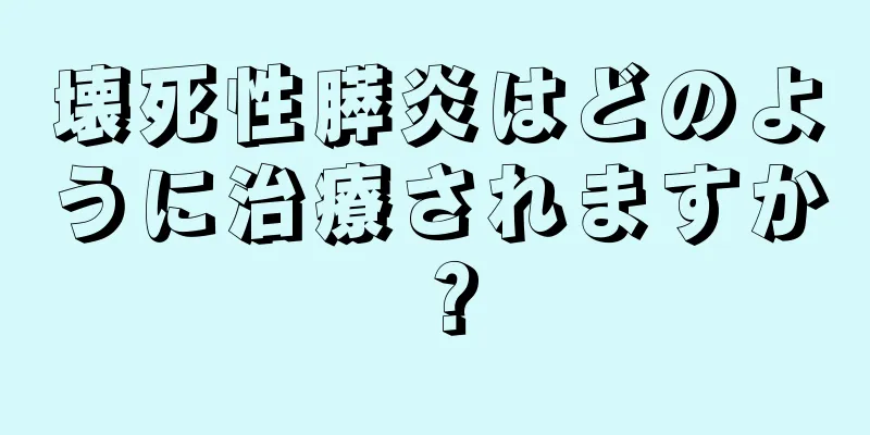 壊死性膵炎はどのように治療されますか？