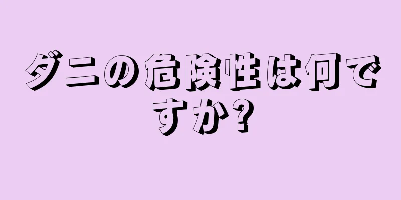 ダニの危険性は何ですか?