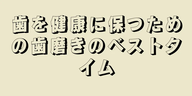 歯を健康に保つための歯磨きのベストタイム