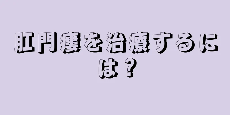 肛門瘻を治療するには？