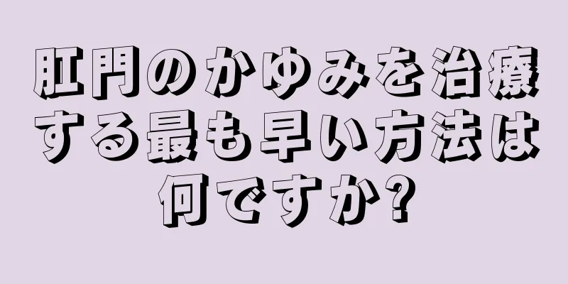 肛門のかゆみを治療する最も早い方法は何ですか?