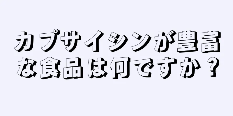 カプサイシンが豊富な食品は何ですか？