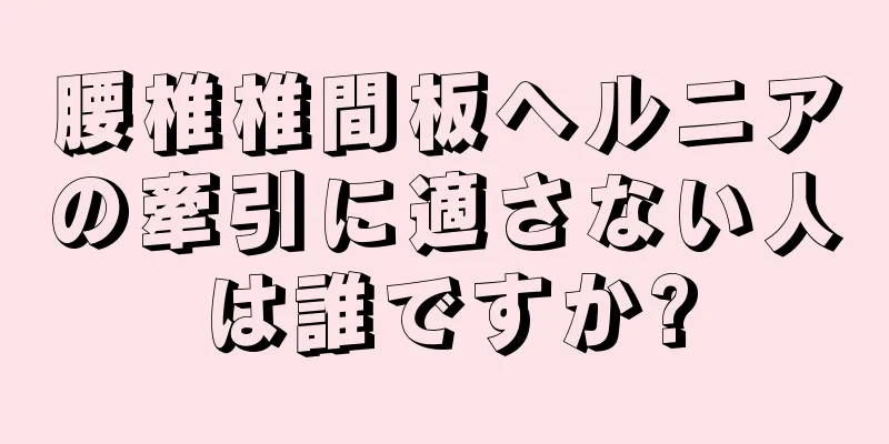 腰椎椎間板ヘルニアの牽引に適さない人は誰ですか?