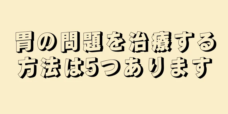 胃の問題を治療する方法は5つあります