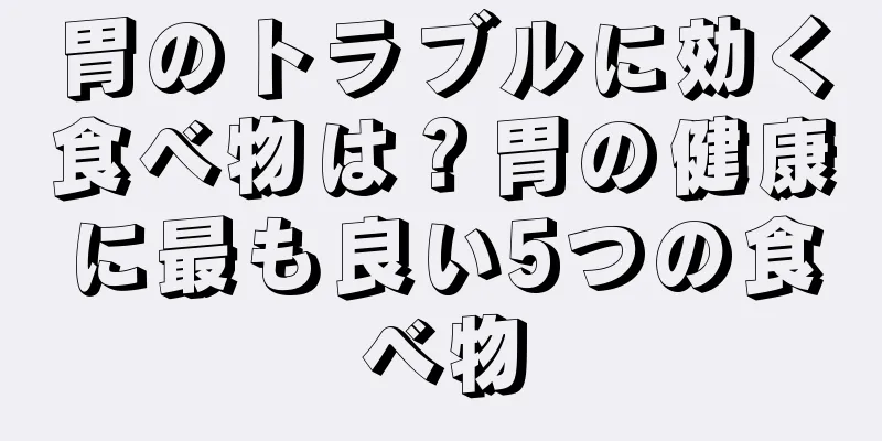 胃のトラブルに効く食べ物は？胃の健康に最も良い5つの食べ物