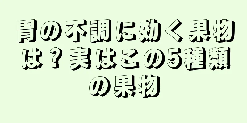 胃の不調に効く果物は？実はこの5種類の果物